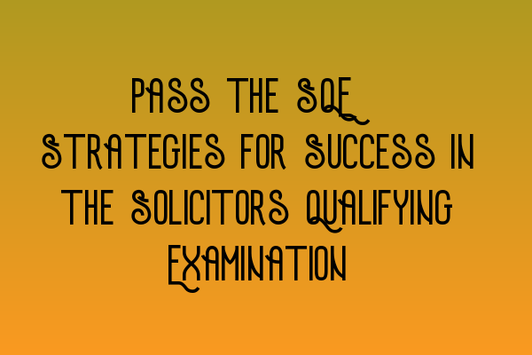 Pass the SQE: Strategies for Success in the Solicitors Qualifying Examination