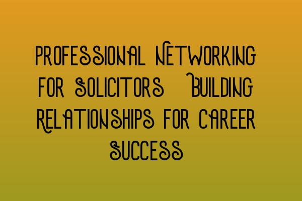 Featured image for Professional Networking for Solicitors: Building Relationships for Career Success