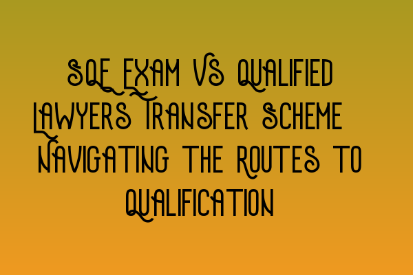 Featured image for SQE Exam Vs Qualified Lawyers Transfer Scheme: Navigating the Routes to Qualification