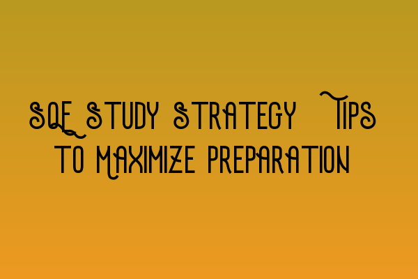 SQE Study Strategy: Tips to Maximize Preparation