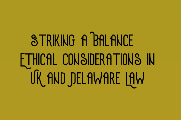 Featured image for Striking a Balance: Ethical Considerations in UK and Delaware Law