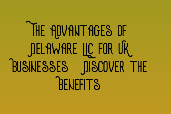 Featured image for The Advantages of Delaware LLC for UK Businesses: Discover the Benefits