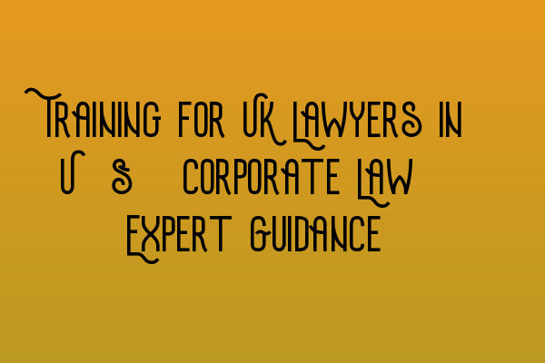 Featured image for Training for UK Lawyers in U.S. Corporate Law: Expert Guidance