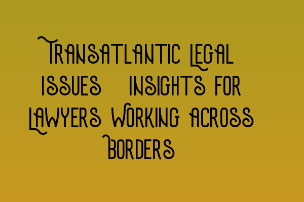 Featured image for Transatlantic Legal Issues: Insights for Lawyers Working across Borders