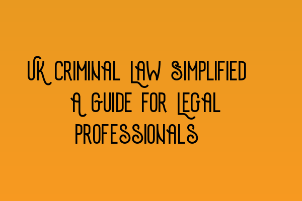 Featured image for UK Criminal Law Simplified: A Guide for Legal Professionals.