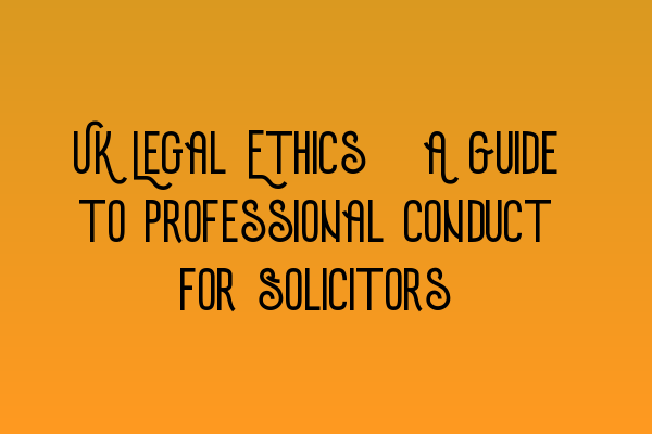 Featured image for UK Legal Ethics: A Guide to Professional Conduct for Solicitors