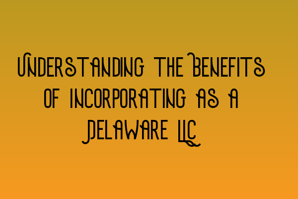 Featured image for Understanding the Benefits of Incorporating as a Delaware LLC