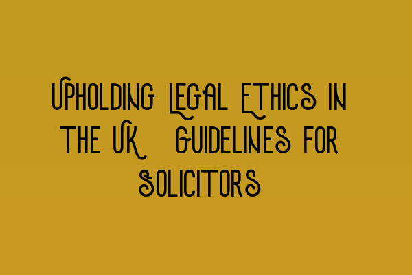 Featured image for Upholding Legal Ethics in the UK: Guidelines for Solicitors